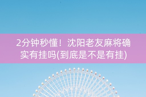 2分钟秒懂！沈阳老友麻将确实有挂吗(到底是不是有挂)