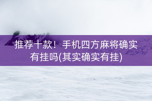 推荐十款！手机四方麻将确实有挂吗(其实确实有挂)