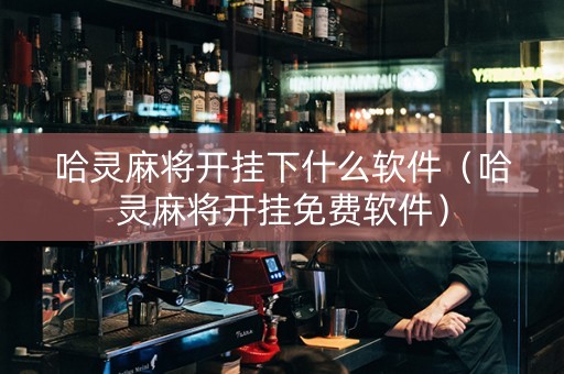 哈灵麻将开挂下什么软件（哈灵麻将开挂免费软件）
