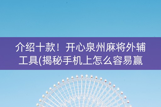 介绍十款！开心泉州麻将外辅工具(揭秘手机上怎么容易赢)