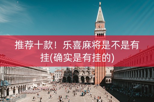 推荐十款！乐喜麻将是不是有挂(确实是有挂的)