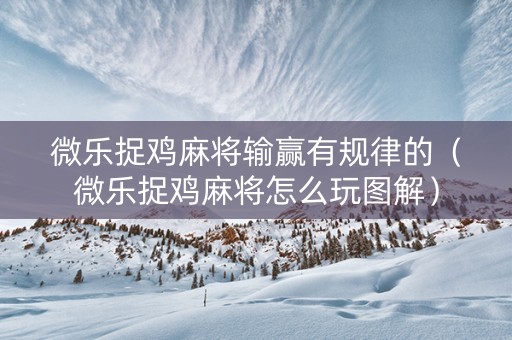 微乐捉鸡麻将输赢有规律的（微乐捉鸡麻将怎么玩图解）