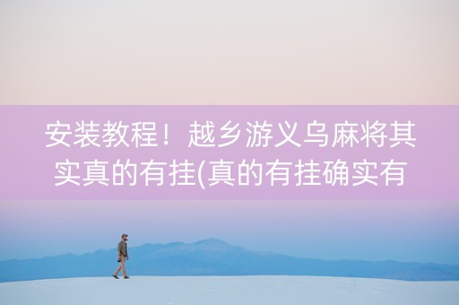 安装教程！越乡游义乌麻将其实真的有挂(真的有挂确实有挂)