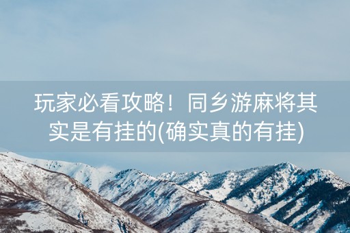 玩家必看攻略！同乡游麻将其实是有挂的(确实真的有挂)