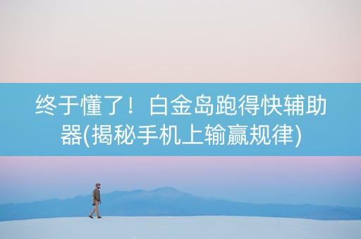终于懂了！白金岛跑得快辅助器(揭秘手机上输赢规律)