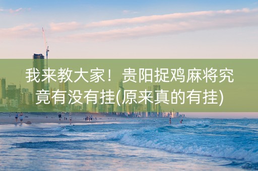 我来教大家！贵阳捉鸡麻将究竟有没有挂(原来真的有挂)