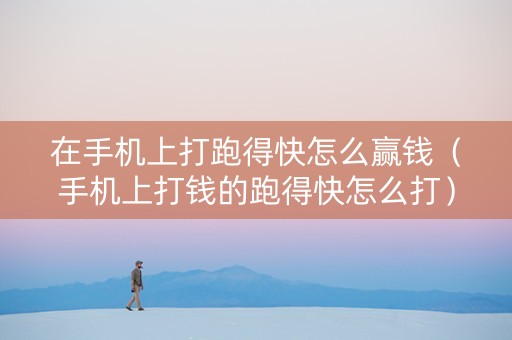 在手机上打跑得快怎么赢钱（手机上打钱的跑得快怎么打）