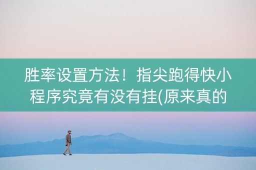 胜率设置方法！指尖跑得快小程序究竟有没有挂(原来真的有挂)