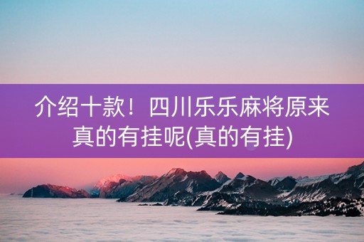 介绍十款！四川乐乐麻将原来真的有挂呢(真的有挂)