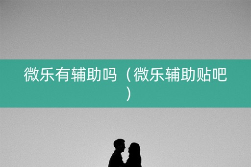 微乐有辅助吗（微乐辅助贴吧）