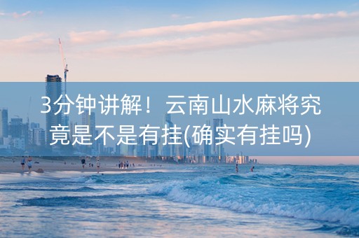 3分钟讲解！云南山水麻将究竟是不是有挂(确实有挂吗)