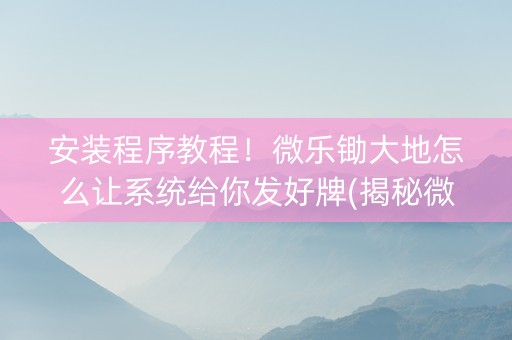 安装程序教程！微乐锄大地怎么让系统给你发好牌(揭秘微信里插件下载)