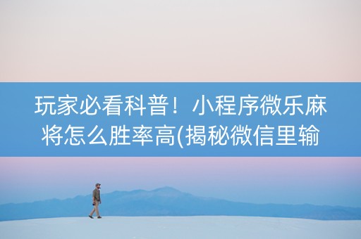 玩家必看科普！小程序微乐麻将怎么胜率高(揭秘微信里输赢规律)