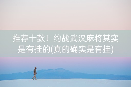 推荐十款！约战武汉麻将其实是有挂的(真的确实是有挂)