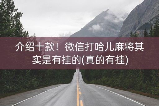 介绍十款！微信打哈儿麻将其实是有挂的(真的有挂)
