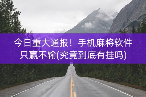 今日重大通报！手机麻将软件只赢不输(究竟到底有挂吗)