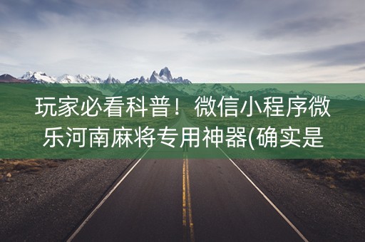 玩家必看科普！微信小程序微乐河南麻将专用神器(确实是有挂)