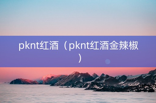 pknt红酒（pknt红酒金辣椒）