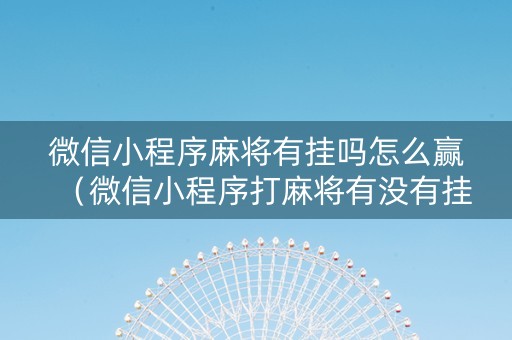 微信小程序麻将有挂吗怎么赢（微信小程序打麻将有没有挂）