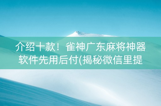 介绍十款！雀神广东麻将神器软件先用后付(揭秘微信里提高赢的概率)