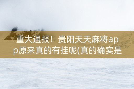 重大通报！贵阳天天麻将app原来真的有挂呢(真的确实是有挂)