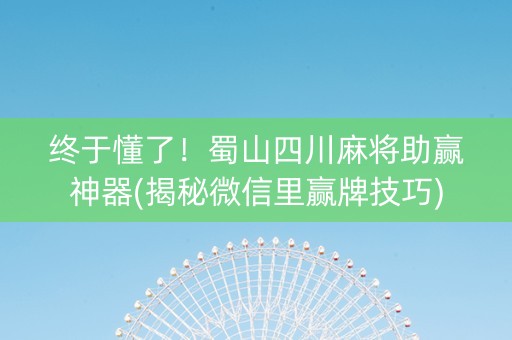终于懂了！蜀山四川麻将助赢神器(揭秘微信里赢牌技巧)