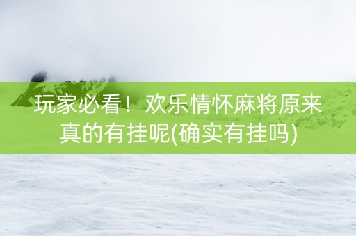 玩家必看！欢乐情怀麻将原来真的有挂呢(确实有挂吗)