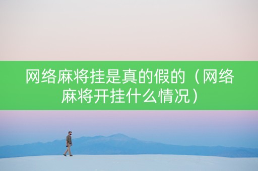 网络麻将挂是真的假的（网络麻将开挂什么情况）