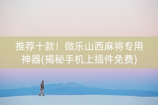 推荐十款！微乐山西麻将专用神器(揭秘手机上插件免费)