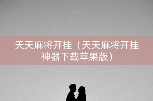 天天麻将开挂（天天麻将开挂神器下载苹果版）