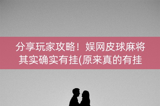 分享玩家攻略！娱网皮球麻将其实确实有挂(原来真的有挂)