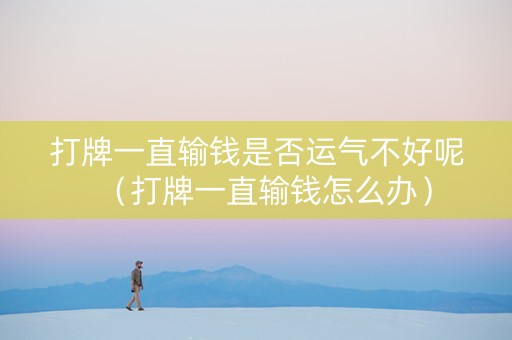 打牌一直输钱是否运气不好呢（打牌一直输钱怎么办）