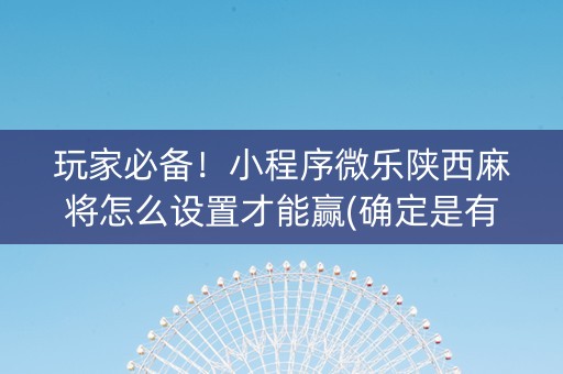 玩家必备！小程序微乐陕西麻将怎么设置才能赢(确定是有挂)