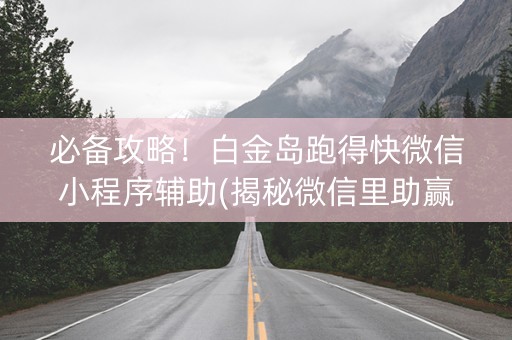 必备攻略！白金岛跑得快微信小程序辅助(揭秘微信里助赢神器购买)