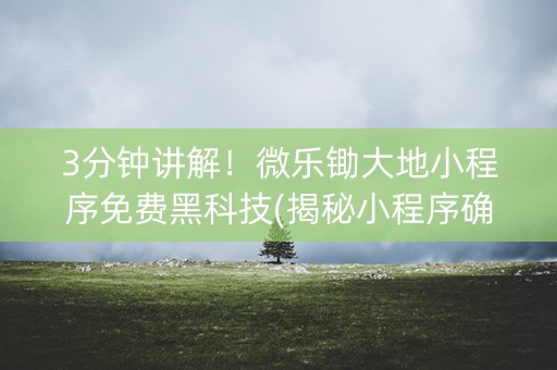 3分钟讲解！微乐锄大地小程序免费黑科技(揭秘小程序确实有猫腻)