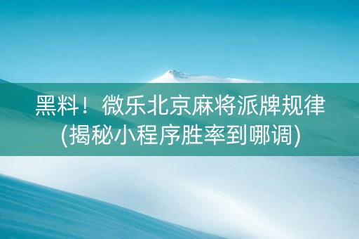 黑料！微乐北京麻将派牌规律(揭秘小程序胜率到哪调)