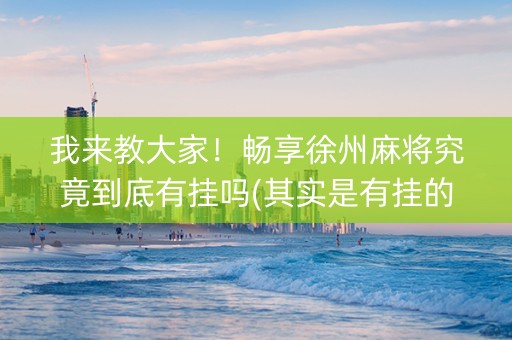 我来教大家！畅享徐州麻将究竟到底有挂吗(其实是有挂的)