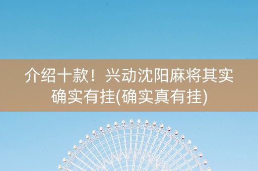 介绍十款！兴动沈阳麻将其实确实有挂(确实真有挂)
