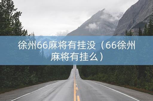 徐州66麻将有挂没（66徐州麻将有挂么）