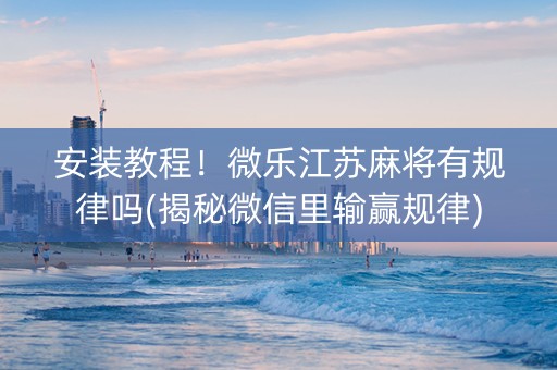 安装教程！微乐江苏麻将有规律吗(揭秘微信里输赢规律)