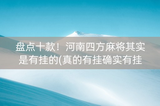 盘点十款！河南四方麻将其实是有挂的(真的有挂确实有挂)