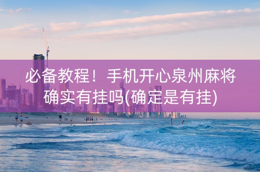 必备教程！手机开心泉州麻将确实有挂吗(确定是有挂)