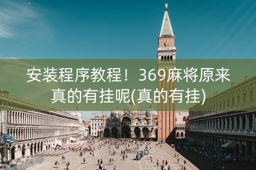 安装程序教程！369麻将原来真的有挂呢(真的有挂)