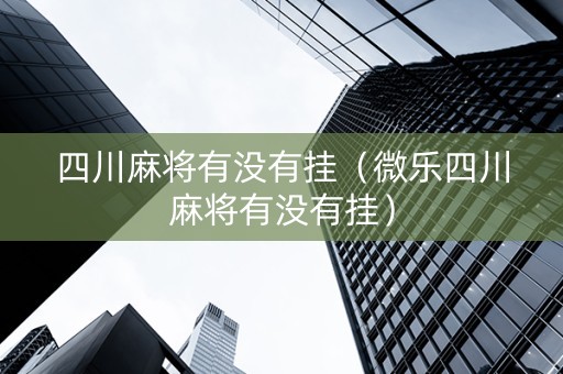 四川麻将有没有挂（微乐四川麻将有没有挂）