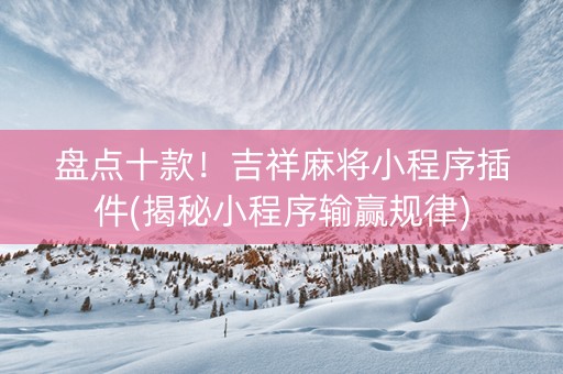 盘点十款！吉祥麻将小程序插件(揭秘小程序输赢规律)