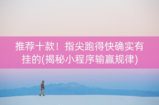 推荐十款！指尖跑得快确实有挂的(揭秘小程序输赢规律)