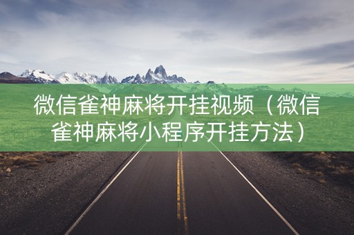 微信雀神麻将开挂视频（微信雀神麻将小程序开挂方法）