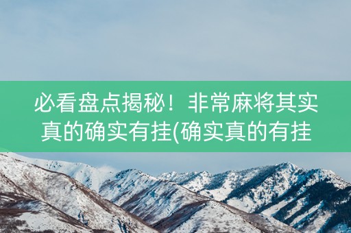 必看盘点揭秘！非常麻将其实真的确实有挂(确实真的有挂)