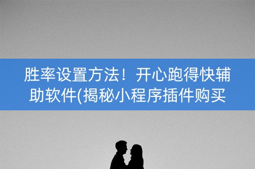 胜率设置方法！开心跑得快辅助软件(揭秘小程序插件购买)