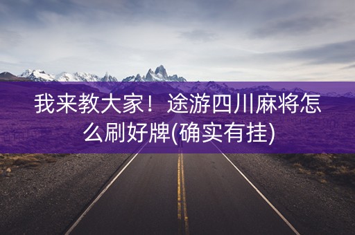 我来教大家！途游四川麻将怎么刷好牌(确实有挂)